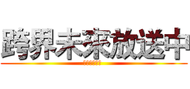 跨界未來放送中 (進擊の三公主 )