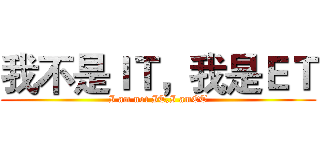 我不是ＩＴ，我是ＥＴ (I am not IT,I amET)