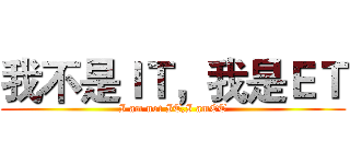 我不是ＩＴ，我是ＥＴ (I am not IT,I amET)