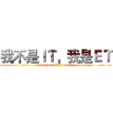 我不是ＩＴ，我是ＥＴ (I am not IT,I amET)