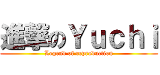 進撃のＹｕｃｈｉ (Legend of reproduction)