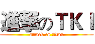 進撃のＴＫＩ (attack on titan)