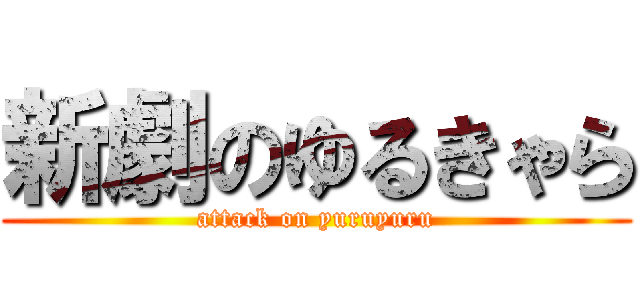 新劇のゆるきゃら (attack on yuruyuru)
