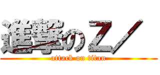 進撃のＺ／  (attack on titan)