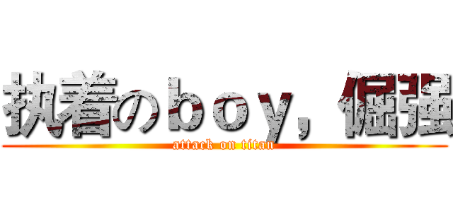 执着のｂｏｙ，倔强 (attack on titan)