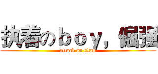 执着のｂｏｙ，倔强 (attack on titan)
