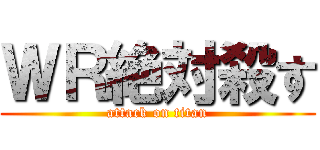 ＷＲ絶対殺す (attack on titan)