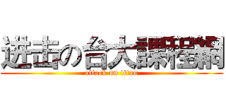 进击の台大課程網 (attack on titan)