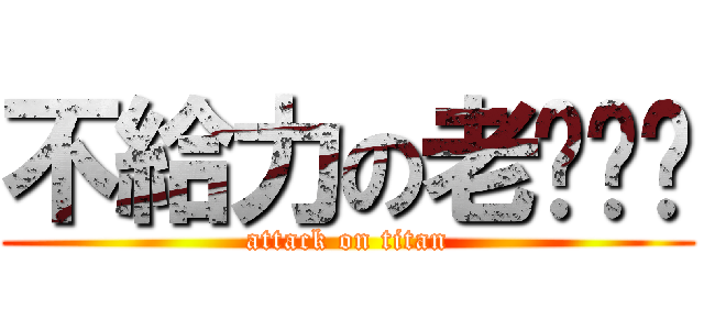 不給力の老ㄍㄠˊ (attack on titan)