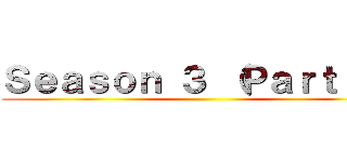 Ｓｅａｓｏｎ ３ （Ｐａｒｔ １） ()