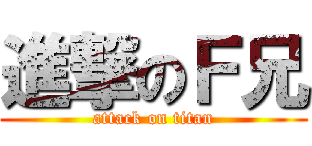 進撃のＦ兄 (attack on titan)