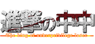 進撃の中中 (The king of underprivilege loser)