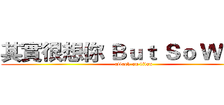 其實很想你 Ｂｕｔ Ｓｏ Ｗｈａｔ (attack on titan)
