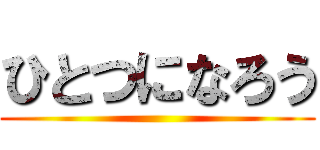 ひとつになろう ()