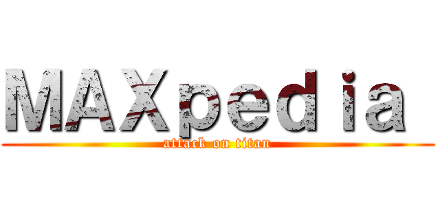ＭＡＸｐｅｄｉａ  (attack on titan)