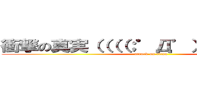 衝撃の真実（（（（；゜Д゜））））））） (attack on titan)