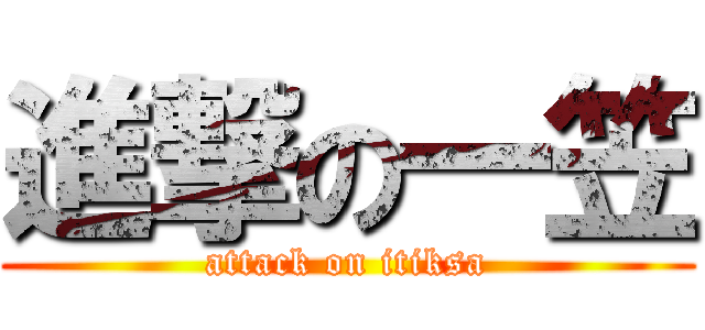 進撃の一笠 (attack on itiksa)