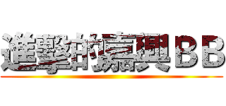 進擊的嘉興ＢＢ ()