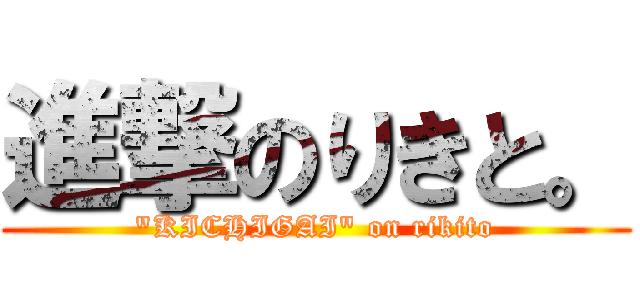進撃のりきと。 ("KICHIGAI" on rikito)