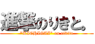 進撃のりきと。 ("KICHIGAI" on rikito)