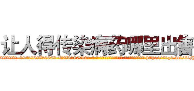 让人得传染病药哪里出售 (让人得传染病药哪里出售【电-186x2687x6963-Q278180069元-吉-药-业】我们做的是长期生意,靠的是老客户长期支持 http://sngk.net/71jJXq
)