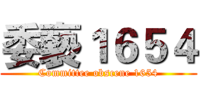 委褻１６５４ (Committee obscene 1654)