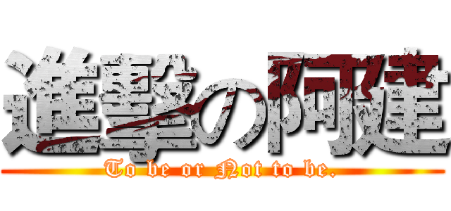 進擊の阿建 (To be or Not to be.)