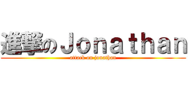 進撃のＪｏｎａｔｈａｎ (attack on jonathan)