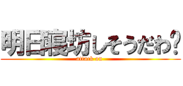 明日寝坊しそうだわ〜 (attack on )