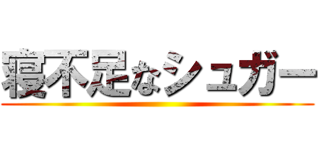 寝不足なシュガー ()