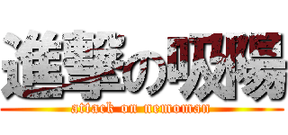 進撃の吸陽 (attack on nemoman)