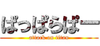 ぱっぱらぱー (attack on titan)