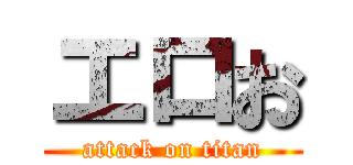 エロお (attack on titan)