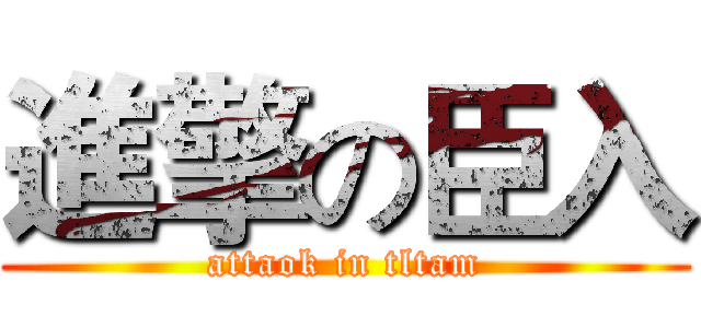 進擎の臣入 (attaok in tltam)