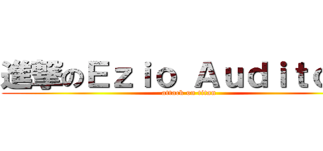 進撃のＥｚｉｏ Ａｕｄｉｔｏｒｅ (attack on titan)