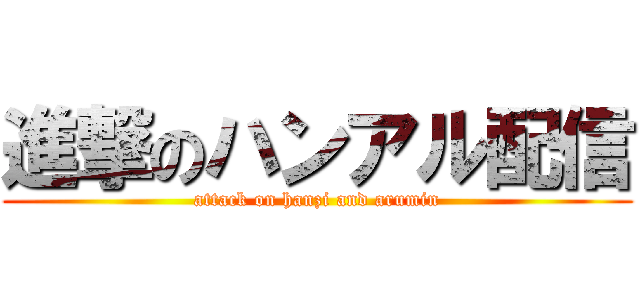 進撃のハンアル配信 (attack on hanzi and arumin)