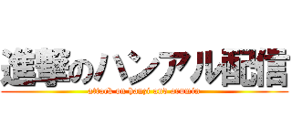 進撃のハンアル配信 (attack on hanzi and arumin)