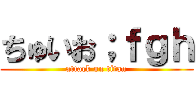 ちゅいお；ｆｇｈ (attack on titan)