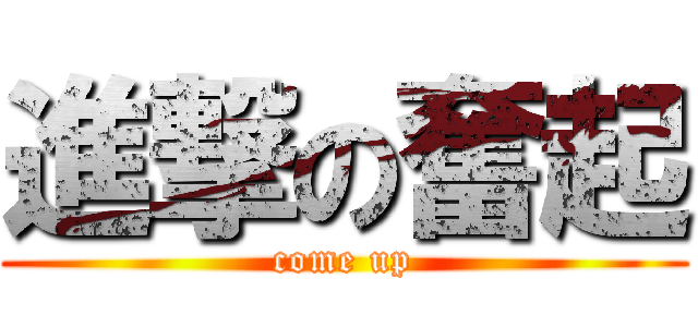 進撃の奮起 (come up)