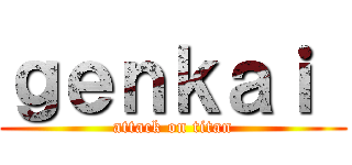 ｇｅｎｋａｉ  (attack on titan)