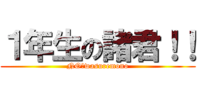 １年生の諸君！！ (NO　wasuremono)