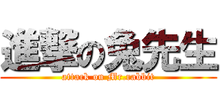 進撃の兔先生 (attack on Mr.rabbit)