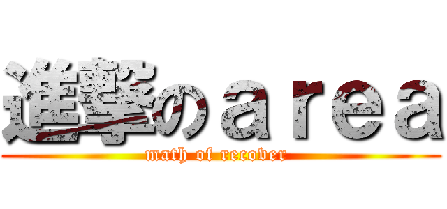 進撃のａｒｅａ (math of recover )