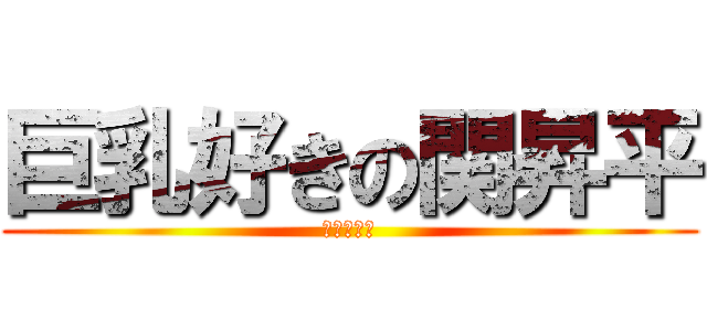 巨乳好きの関昇平 (イッツ変態)