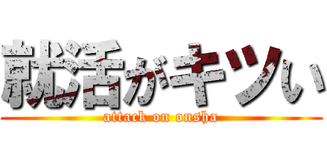 就活がキツい (attack on onsha)