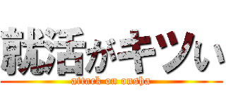 就活がキツい (attack on onsha)
