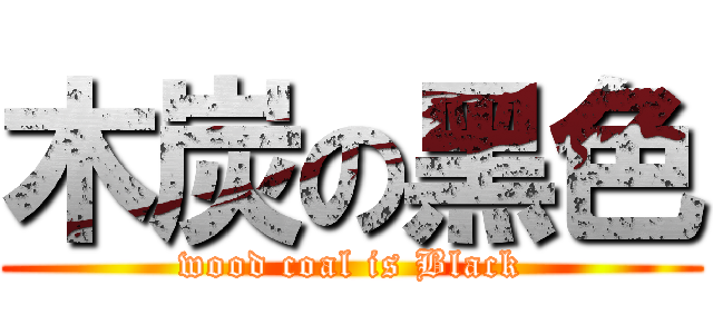 木炭の黑色 (wood coal is Black)