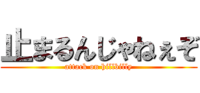 止まるんじゃねぇぞ (attack on hillbilly)