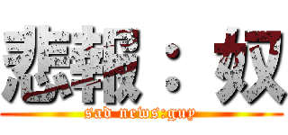 悲報： 奴 (sad news:guy)