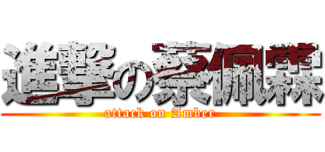 進撃の蔡佩霖 (attack on Amber)